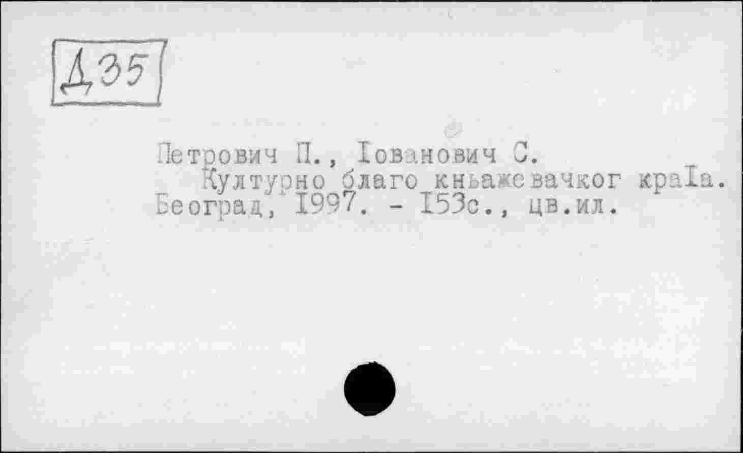 ﻿Петрович П., Іоваиович С.
Култуоно благо кньажевачког краіа.
Београд/1997. - 153с., цв.ил.